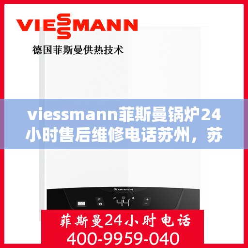 viessmann菲斯曼锅炉24小时售后维修电话苏州，苏州viessmann菲斯曼锅炉全天候售后维修服务热线