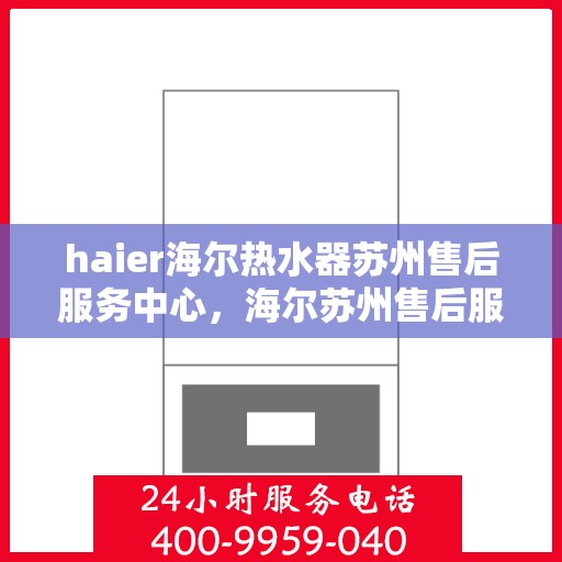 haier海尔热水器苏州售后服务中心，海尔苏州售后服务中心，专业维修海尔热水器