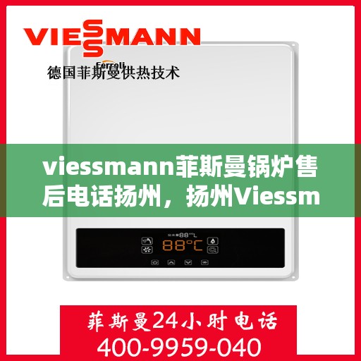 viessmann菲斯曼锅炉售后电话扬州，扬州Viessmann菲斯曼锅炉售后服务热线及电话全攻略