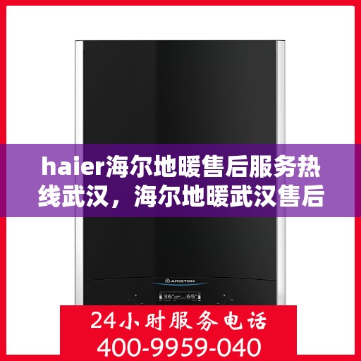 haier海尔地暖售后服务热线武汉，海尔地暖武汉售后服务热线，专业解决您的地暖问题