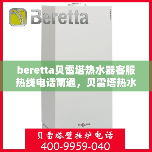 beretta贝雷塔热水器客服热线电话南通，贝雷塔热水器南通客服热线电话及售后维修服务