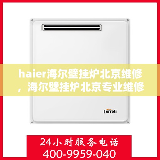 haier海尔壁挂炉北京维修，海尔壁挂炉北京专业维修服务