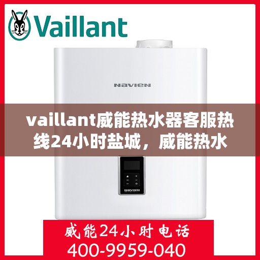 vaillant威能热水器客服热线24小时盐城，威能热水器盐城24小时客服热线全面服务，随时为您解答疑惑