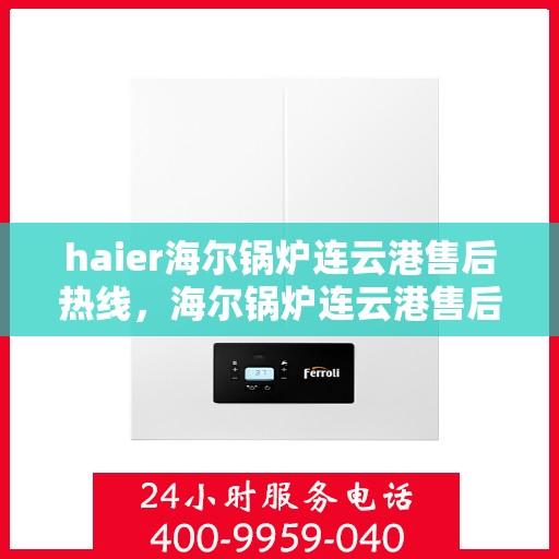 haier海尔锅炉连云港售后热线，海尔锅炉连云港售后热线服务，专业维修团队为您解答