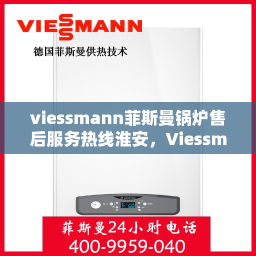 viessmann菲斯曼锅炉售后服务热线淮安，Viessmann菲斯曼锅炉淮安售后服务热线及专业维修支持