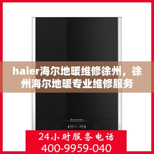 haier海尔地暖维修徐州，徐州海尔地暖专业维修服务