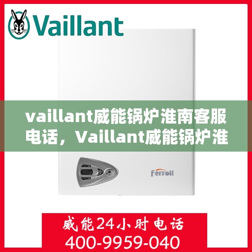 vaillant威能锅炉淮南客服电话，Vaillant威能锅炉淮南官方客服热线