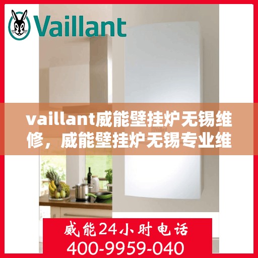 vaillant威能壁挂炉无锡维修，威能壁挂炉无锡专业维修服务指南