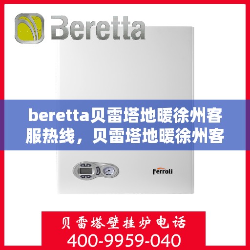 beretta贝雷塔地暖徐州客服热线，贝雷塔地暖徐州客服热线，专业支持与解决方案一站式服务