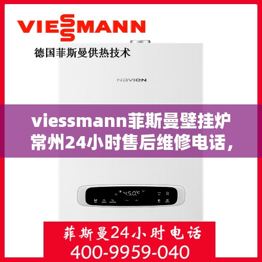 viessmann菲斯曼壁挂炉常州24小时售后维修电话，Viessmann菲斯曼壁挂炉常州全天候售后维修热线