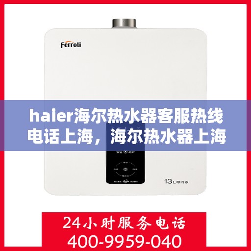 haier海尔热水器客服热线电话上海，海尔热水器上海客服热线电话及售后服务支持
