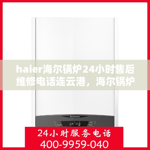 haier海尔锅炉24小时售后维修电话连云港，海尔锅炉连云港全天候售后维修服务热线