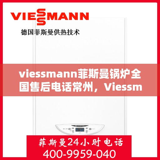 viessmann菲斯曼锅炉全国售后电话常州，Viessmann菲斯曼锅炉常州售后电话及全国售后服务一览