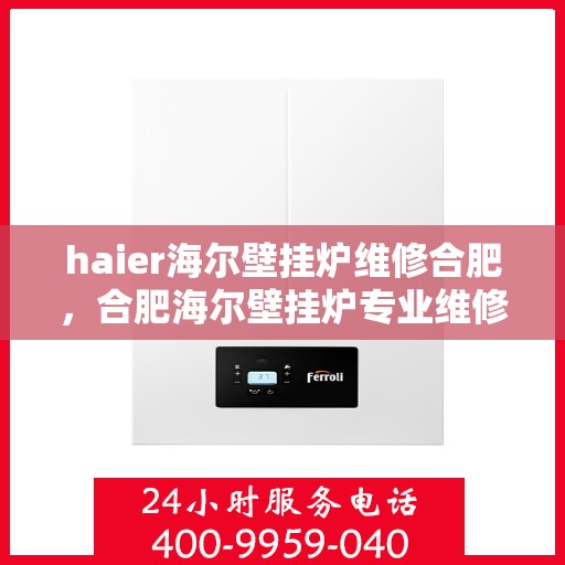 haier海尔壁挂炉维修合肥，合肥海尔壁挂炉专业维修服务