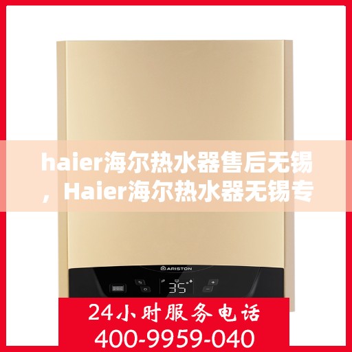 haier海尔热水器售后无锡，Haier海尔热水器无锡专业售后服务
