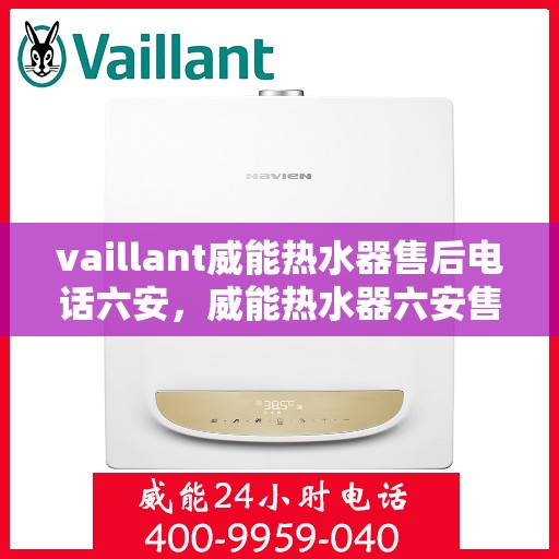 vaillant威能热水器售后电话六安，威能热水器六安售后热线，专业维修服务团队为您解决一切问题！