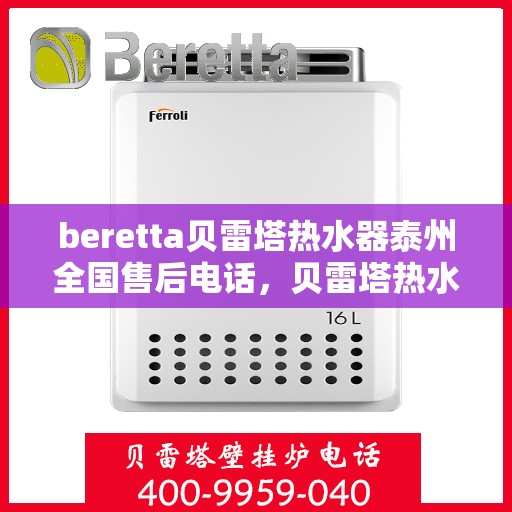beretta贝雷塔热水器泰州全国售后电话，贝雷塔热水器泰州售后热线，专业维修与电话咨询服务