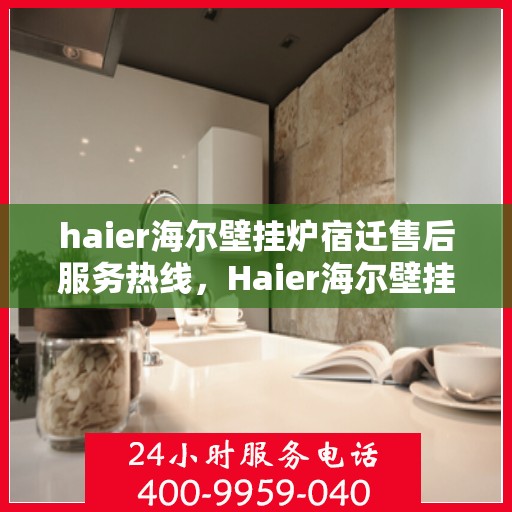 haier海尔壁挂炉宿迁售后服务热线，Haier海尔壁挂炉宿迁售后服务热线，专业解决您的壁挂炉问题