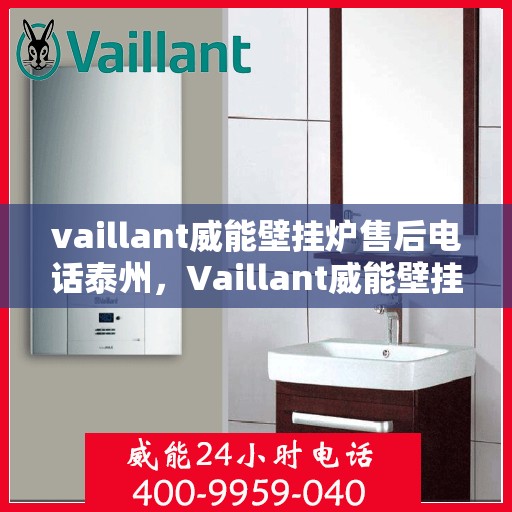 vaillant威能壁挂炉售后电话泰州，Vaillant威能壁挂炉泰州售后电话及维修服务全解析