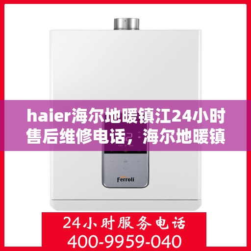 haier海尔地暖镇江24小时售后维修电话，海尔地暖镇江全天候售后维修服务热线