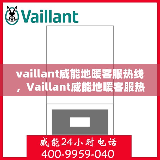 vaillant威能地暖客服热线，Vaillant威能地暖客服热线，专业解答，温暖您的生活