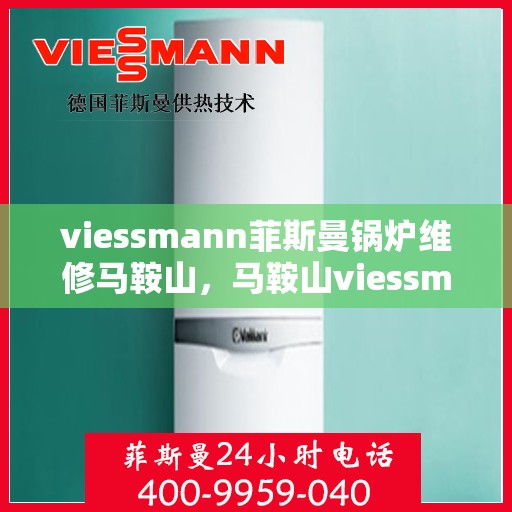 viessmann菲斯曼锅炉维修马鞍山，马鞍山viessmann菲斯曼锅炉专业维修服务