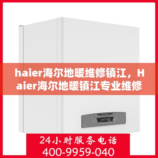 haier海尔地暖维修镇江，Haier海尔地暖镇江专业维修服务