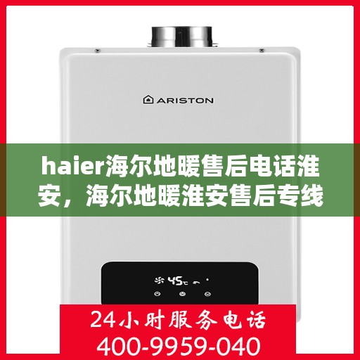 haier海尔地暖售后电话淮安，海尔地暖淮安售后专线服务支持