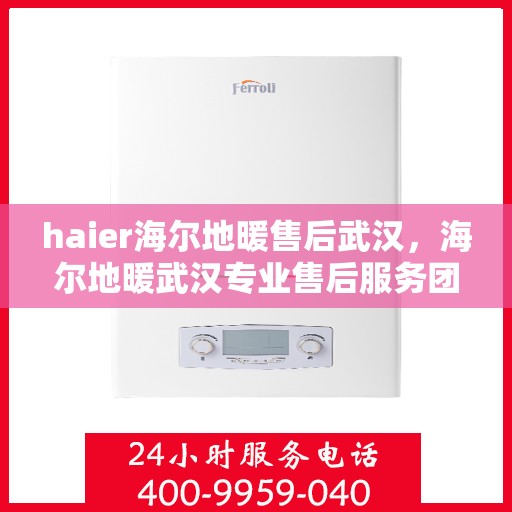 haier海尔地暖售后武汉，海尔地暖武汉专业售后服务团队