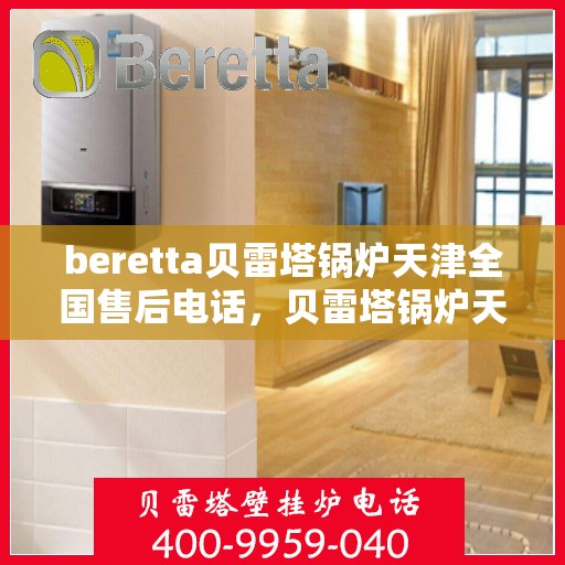 beretta贝雷塔锅炉天津全国售后电话，贝雷塔锅炉天津全国售后电话及维修服务指南