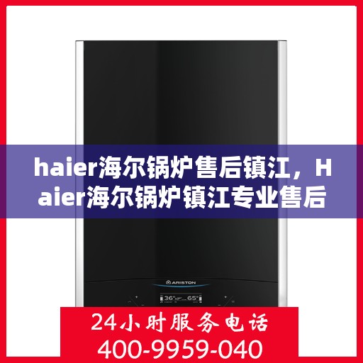 haier海尔锅炉售后镇江，Haier海尔锅炉镇江专业售后服务