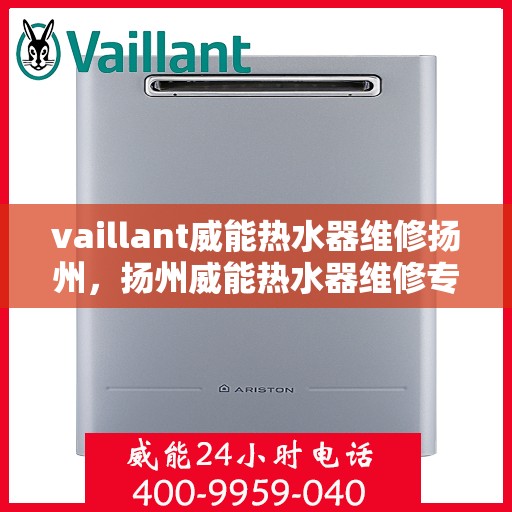 vaillant威能热水器维修扬州，扬州威能热水器维修专业服务解析