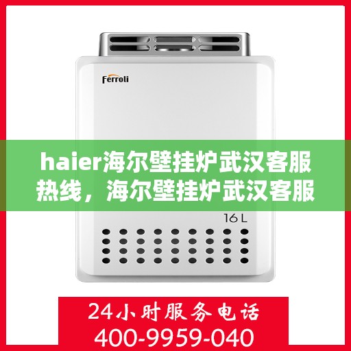 haier海尔壁挂炉武汉客服热线，海尔壁挂炉武汉客服热线，专业支持与解决方案一站式服务