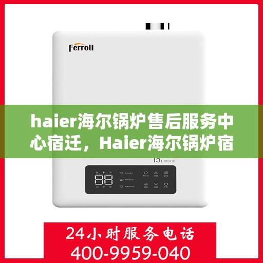 haier海尔锅炉售后服务中心宿迁，Haier海尔锅炉宿迁售后服务中心，专业维修，贴心服务