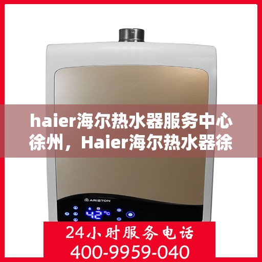 haier海尔热水器服务中心徐州，Haier海尔热水器徐州服务中心，专业维修与贴心服务
