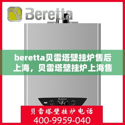 beretta贝雷塔壁挂炉售后上海，贝雷塔壁挂炉上海售后服务中心，专业维修与保养服务