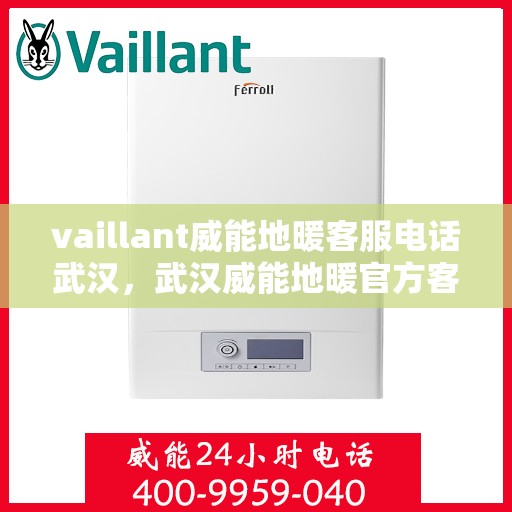 vaillant威能地暖客服电话武汉，武汉威能地暖官方客服热线及联系方式