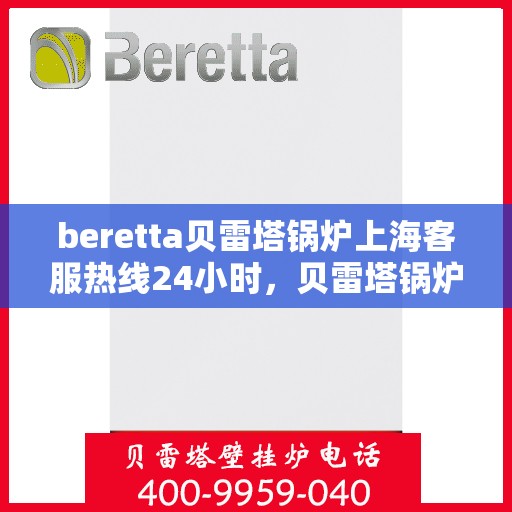 beretta贝雷塔锅炉上海客服热线24小时，贝雷塔锅炉上海24小时客服热线全面服务