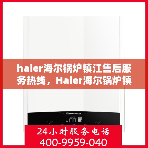haier海尔锅炉镇江售后服务热线，Haier海尔锅炉镇江售后服务热线，专业团队为您提供贴心服务