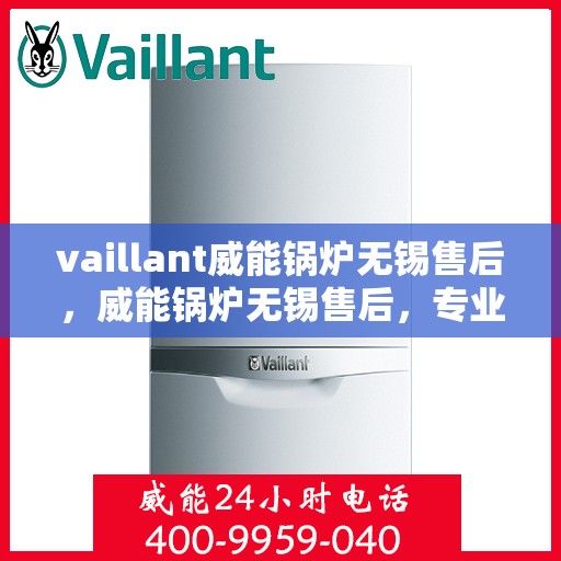 vaillant威能锅炉无锡售后，威能锅炉无锡售后，专业服务，贴心保障