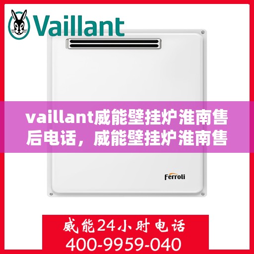 vaillant威能壁挂炉淮南售后电话，威能壁挂炉淮南售后服务热线及支持指南