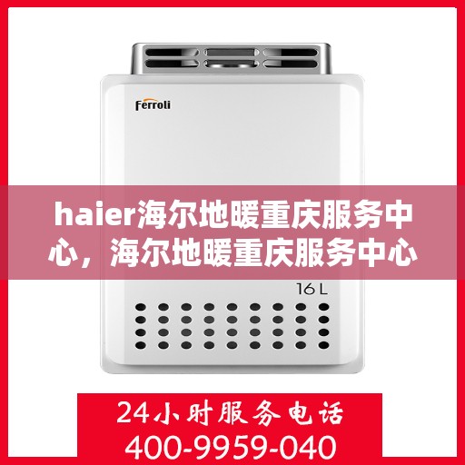 haier海尔地暖重庆服务中心，海尔地暖重庆服务中心，专业冷暖服务，温暖您的生活