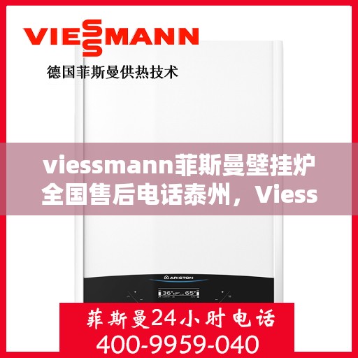 viessmann菲斯曼壁挂炉全国售后电话泰州，Viessmann菲斯曼壁挂炉泰州售后电话及全国服务网点一览
