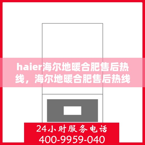 haier海尔地暖合肥售后热线，海尔地暖合肥售后热线，专业服务，温暖您的生活