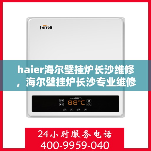haier海尔壁挂炉长沙维修，海尔壁挂炉长沙专业维修服务