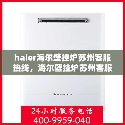 haier海尔壁挂炉苏州客服热线，海尔壁挂炉苏州客服热线，专业支持与解决方案一站式服务