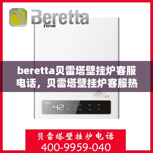 beretta贝雷塔壁挂炉客服电话，贝雷塔壁挂炉客服热线及售后支持服务指南
