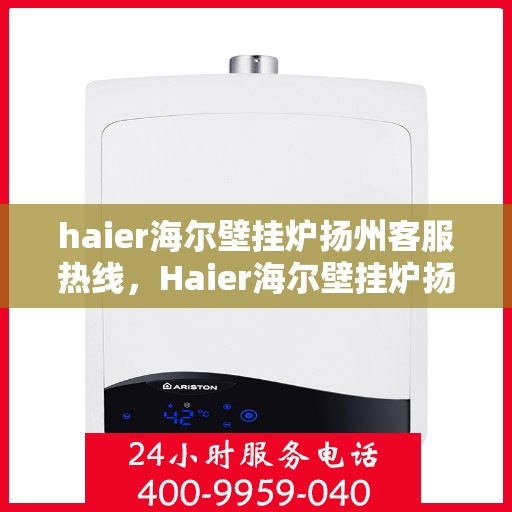 haier海尔壁挂炉扬州客服热线，Haier海尔壁挂炉扬州客服中心热线公布