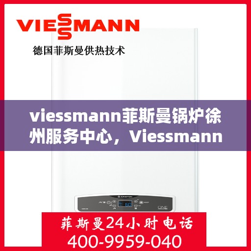 viessmann菲斯曼锅炉徐州服务中心，Viessmann菲斯曼锅炉徐州专业服务中心