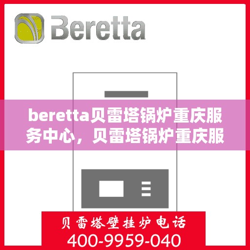 beretta贝雷塔锅炉重庆服务中心，贝雷塔锅炉重庆服务中心，专业维修与售后支持